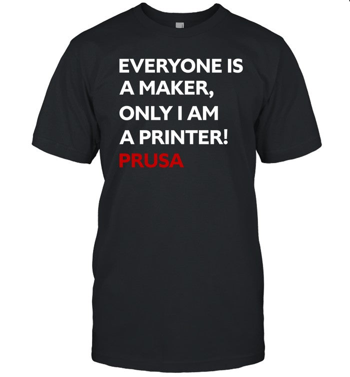 Josef Prusa Everyone Is A Maker Only I Am A Printer Prusa Tee