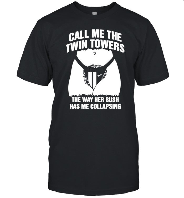 Call Me The Twin Towers The Way Her Bush Has Me Collapsing Tee Shirt