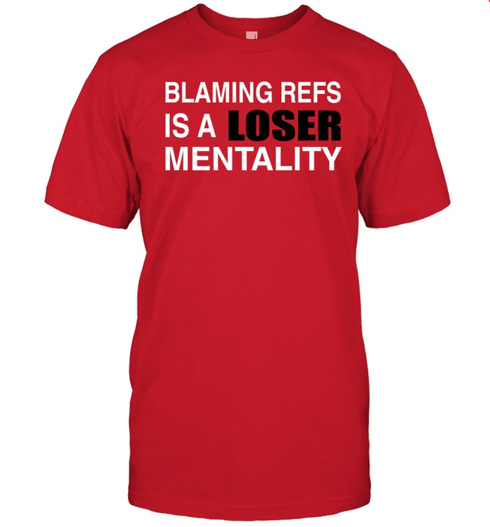 Blaming Refs Is A Loser Mentality Shirt