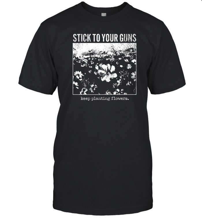 Stick To Your Guns Keep Planting Flowers Shirt