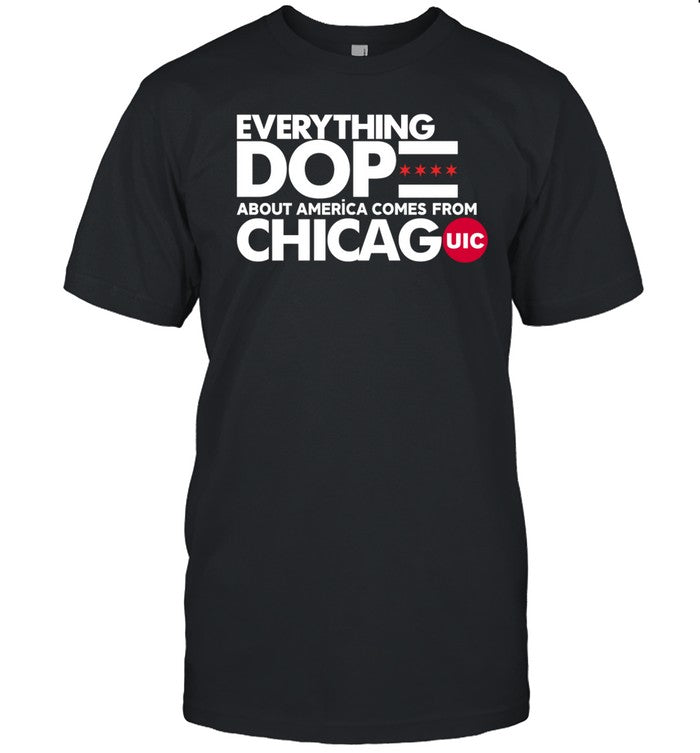 Uic Basketball Everything Dope About America Comes From Chicago Shirt