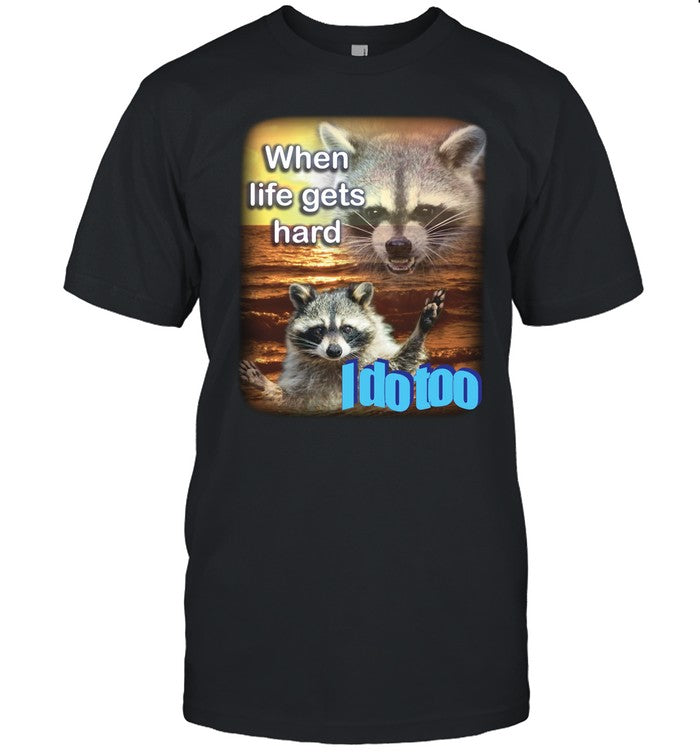 When Life Gets Hard Raccoon I Do Too Tee