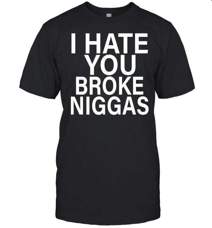 I Hate You Broke Niggas Shirt