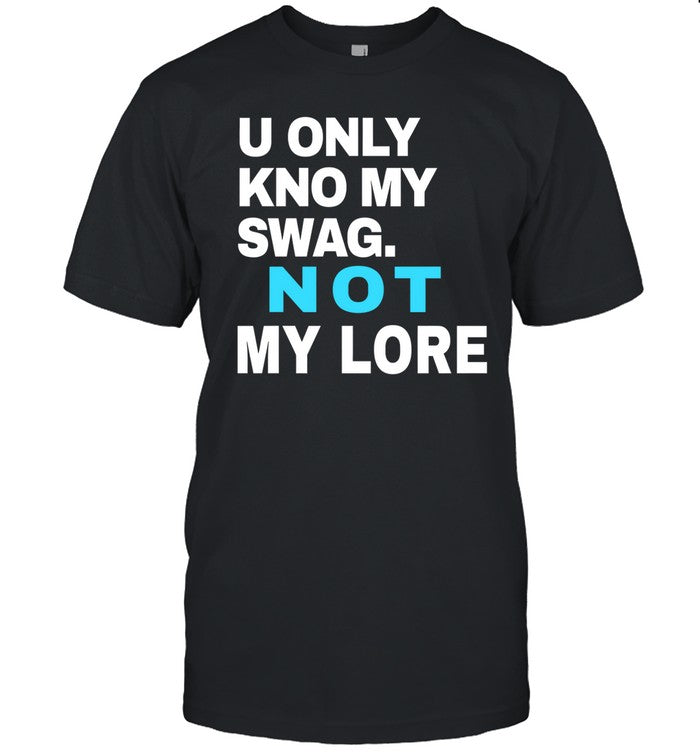 U Only Kno My Swag Not My Lore T Shirt