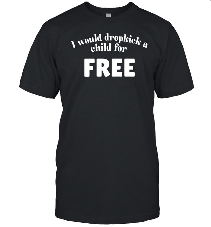 I Would Dropkick A Child For Free Shirt