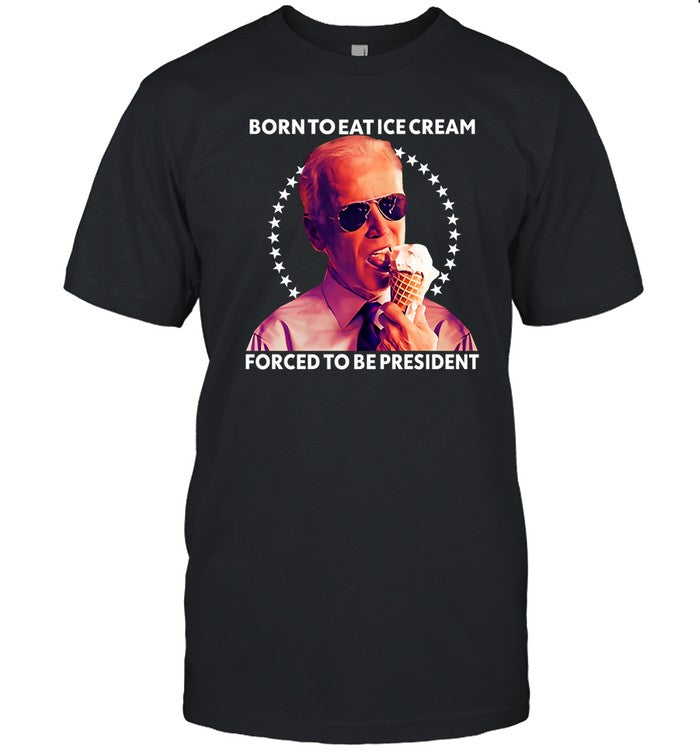 Shitheadsteve Born To Eat Ice Cream Forced To Be President Shirt