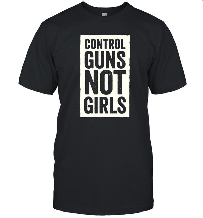 Control Guns Not Girls Shirt