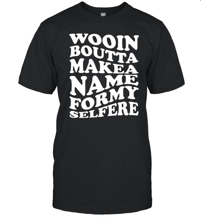 Wooin Boutta Makea Name Formy Selfere Shirt