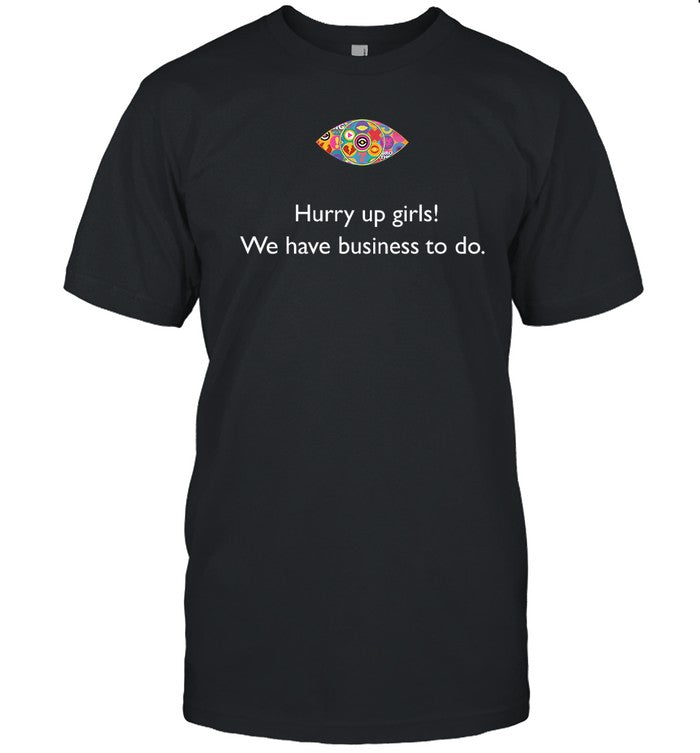 Hurry Up Girls We Have Business To Do T Shirt