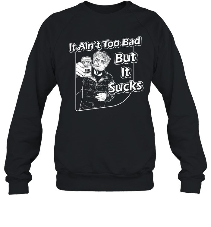 It Ain't Too Bad But It Sucks Shirt