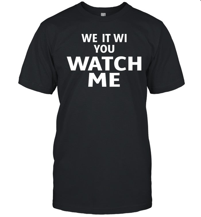 We It Wi You Watch Me T Shirt