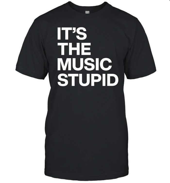 It's The Music Stupid Shirt
