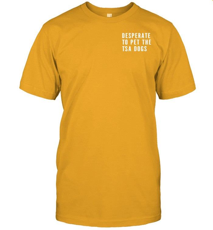 Tsa Desperate To Pet The Tsa Dogs Tee