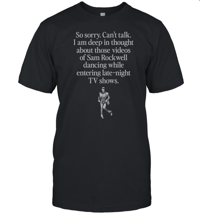So Sorry Can't Talk I Am Deep In Thought About Those Videos Of Sam Rockwell Dancing While Entering Late-Night Tv Shows Tee