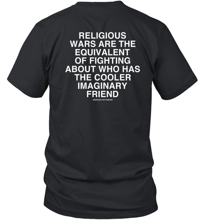 Religious Wars Are The Equivalent Of Fighting About Who Has The Cooler Imaginary Friend Assholes Live Forever Tee