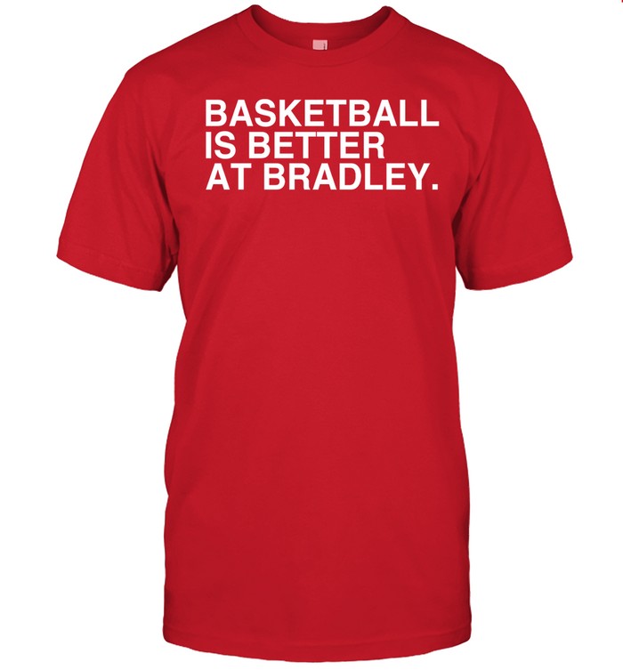 Bradley Basketball Basketball Is Better At Bradley Tee