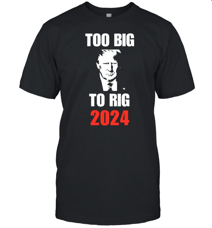 Chuck Callesto Donald J. Trump Too Big To Rig 2024 Shirt