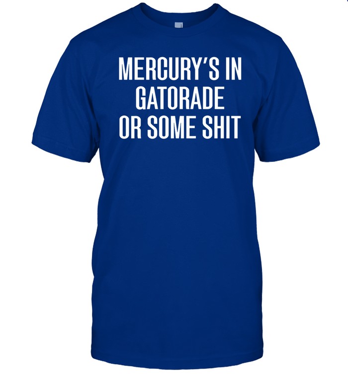 Mercury's In Gatorade Or Some New Shirt