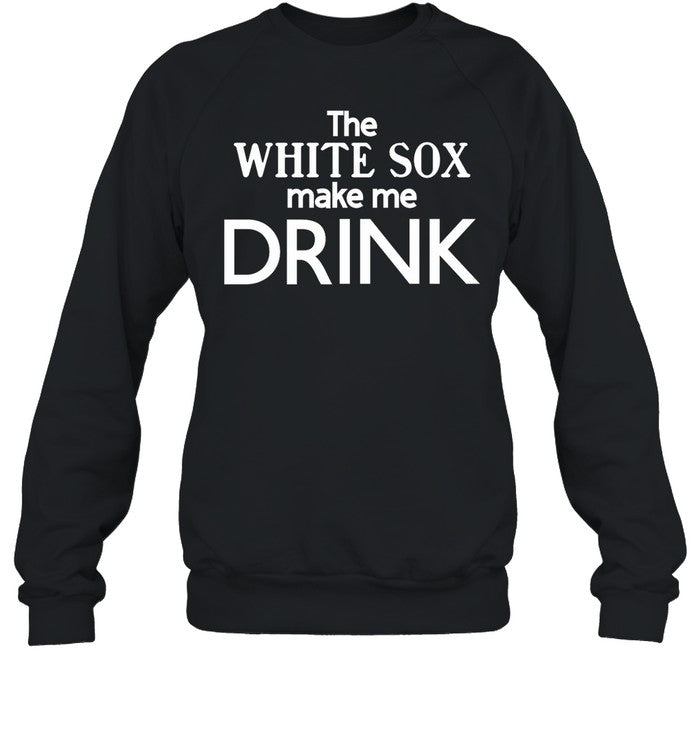 The White Sox Make Me Drink Hoodie