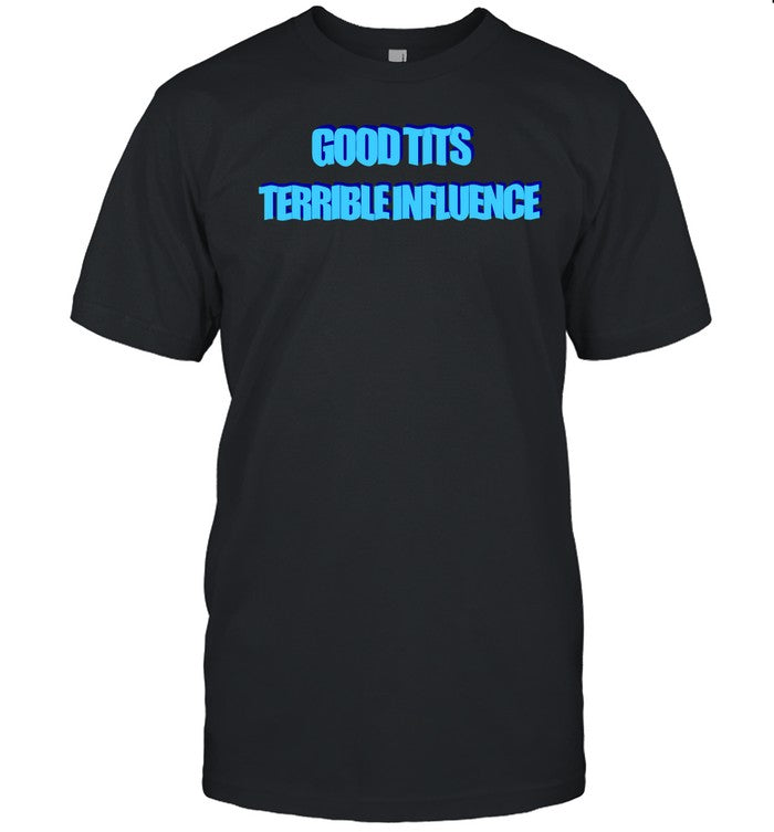 Good Tits Terrible Iuence Shirts