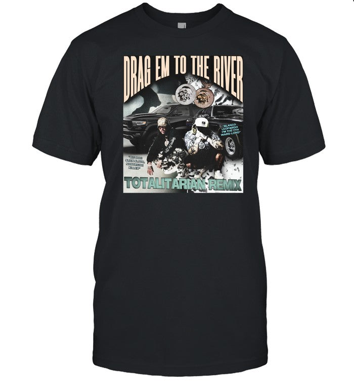 Drag Em To The River Totalitarian Remix Shirt