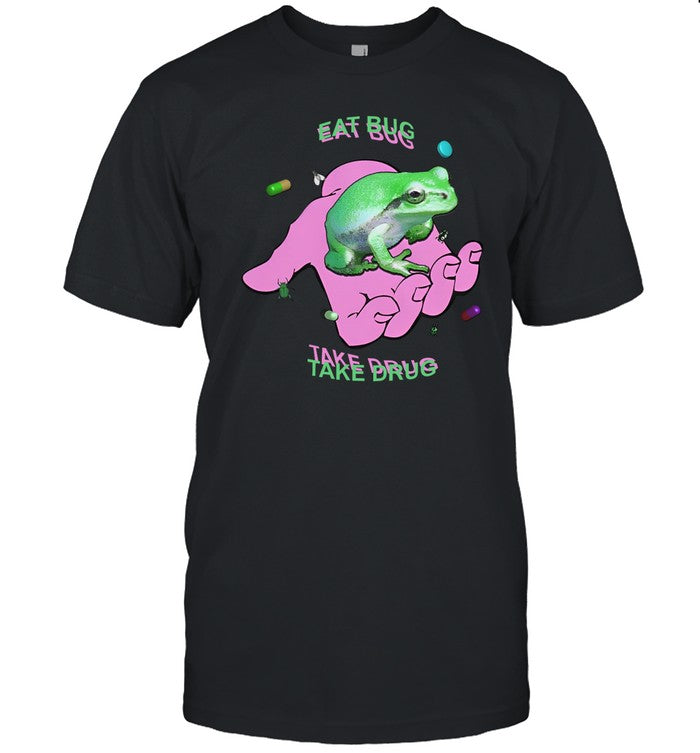 Shirts That Go Hard Eat Bug Take Drug Shirt