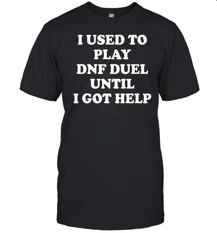 I Used To Play Dnf Duel Until I Got Help Shirt
