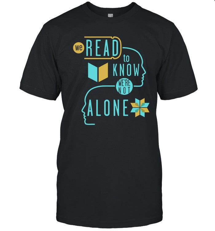 We Read To Know We're Not Alone T Shirt