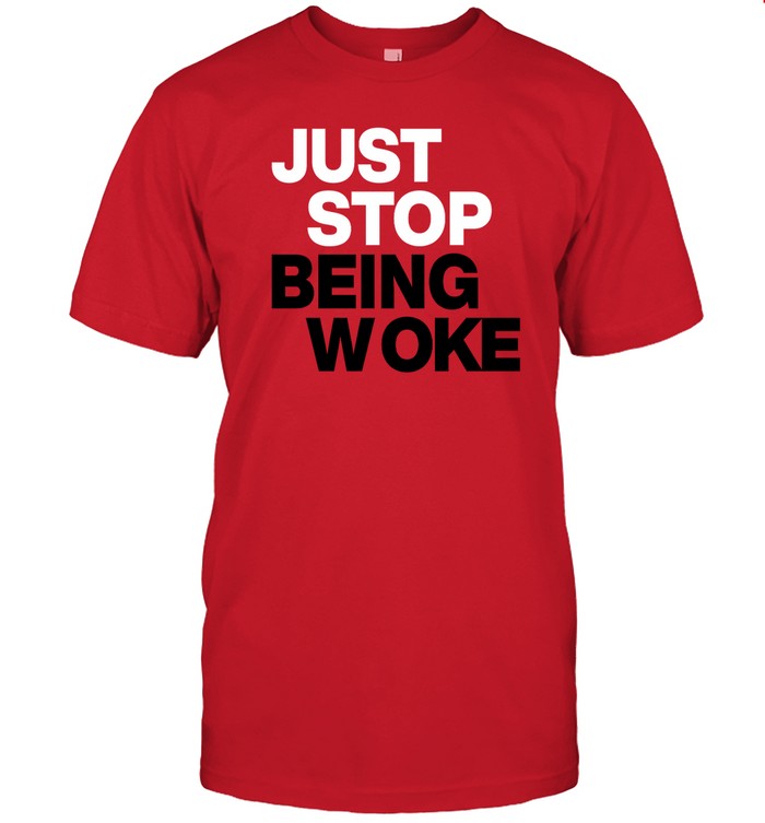 Just Stop Being Woke T Shirt