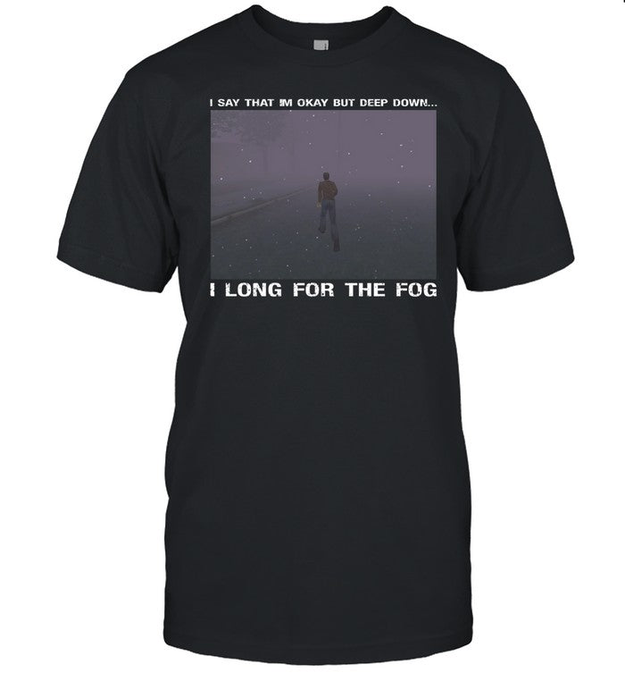I Say That I'm Okay But Deep Down I Long For The Fog Shirt