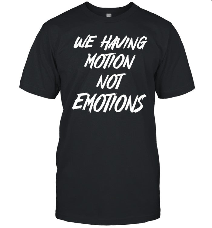 We Having Motion Not Emotions Shirt