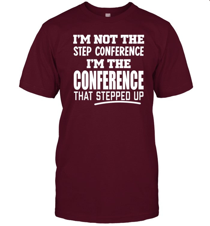 I'm Not The Step Conference I'm The Conference That Stepped Up Tee