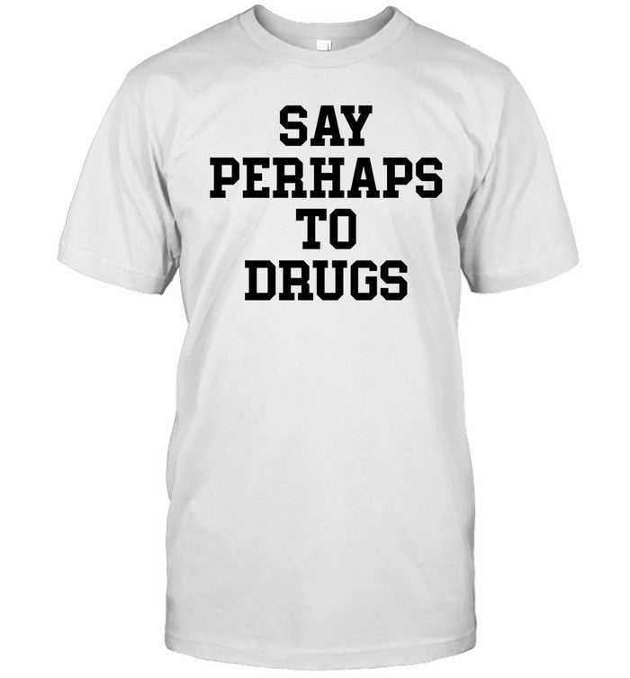 Funny Say Perhaps To Drugs T Shirt