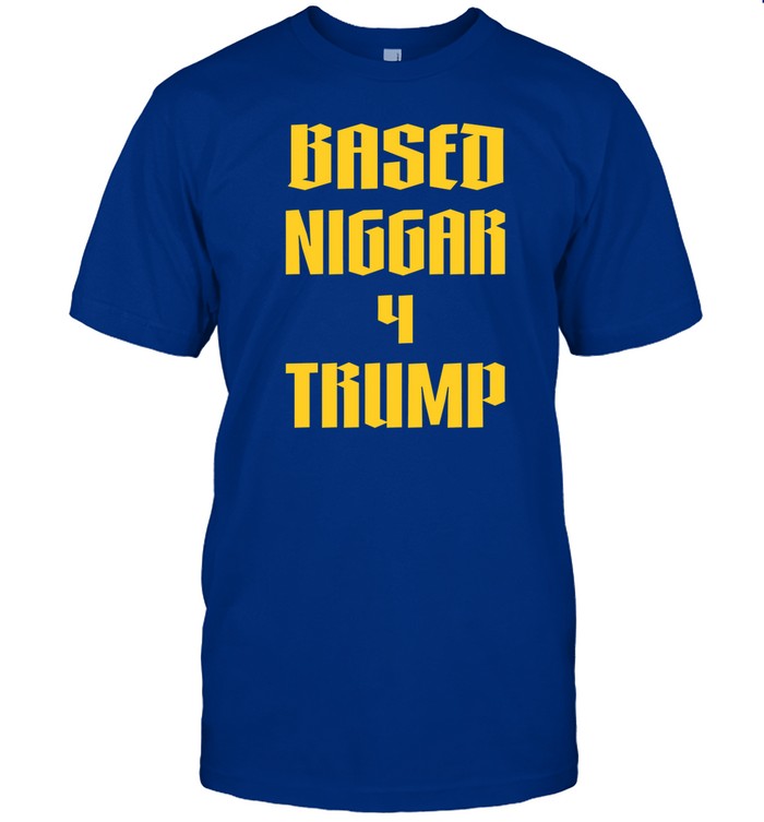 Based Niggar 4 Trump Shirt