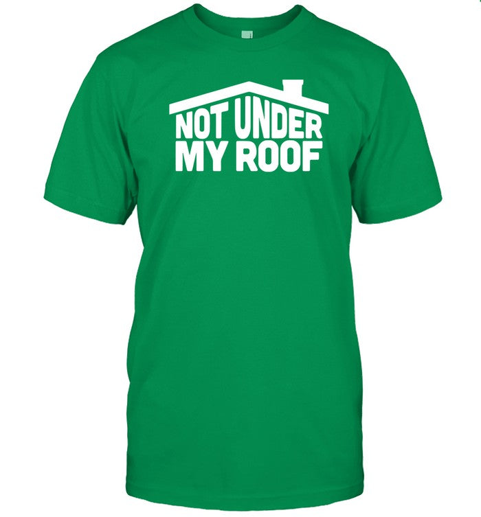 Not Under My Roof Shirt