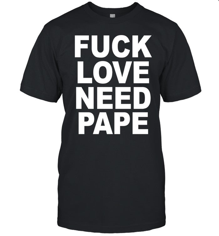 Fuck Love Need Pape Tee