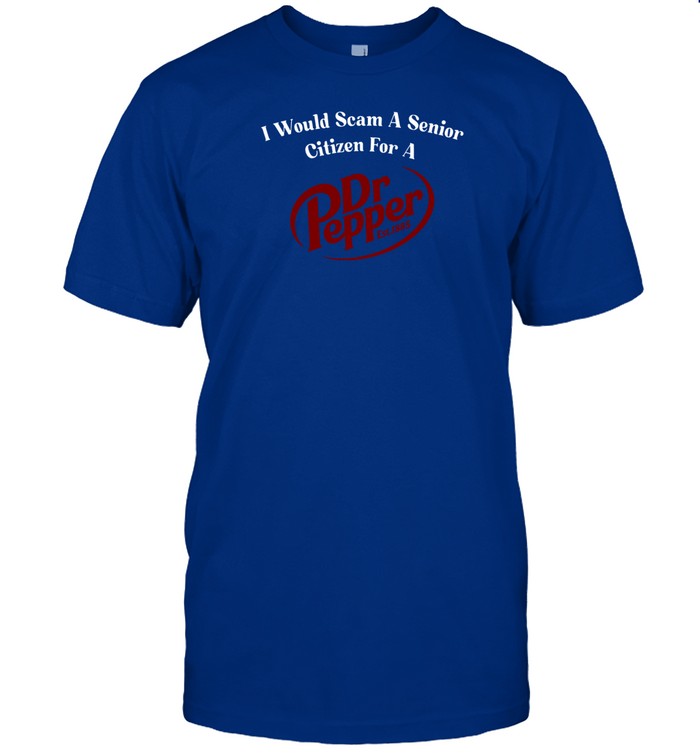 Unethicalthreads I Would Scam A Senior Citizen For A Dr Pepper Shirts
