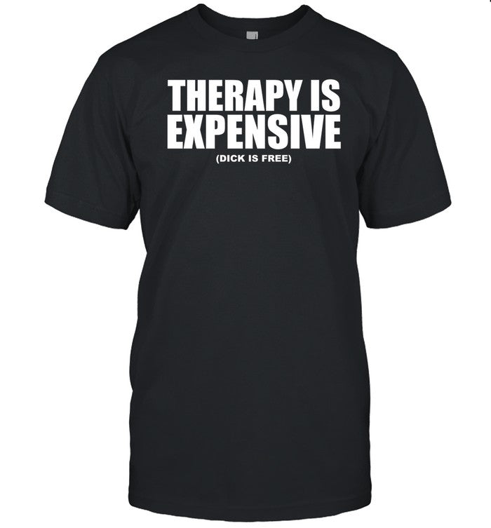 Therapy Is Expensive Dick Is Free Shirt
