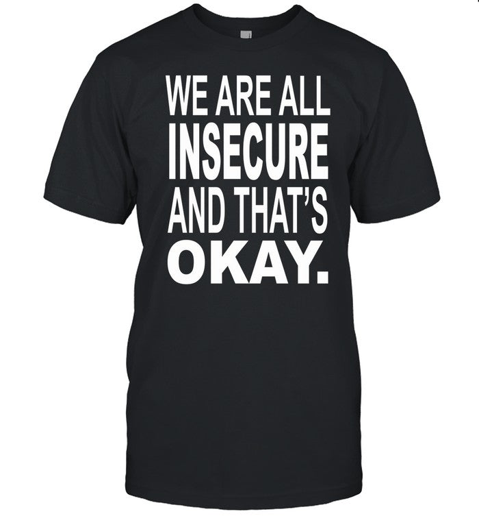 We Are All Insecure And That's Okay Tee