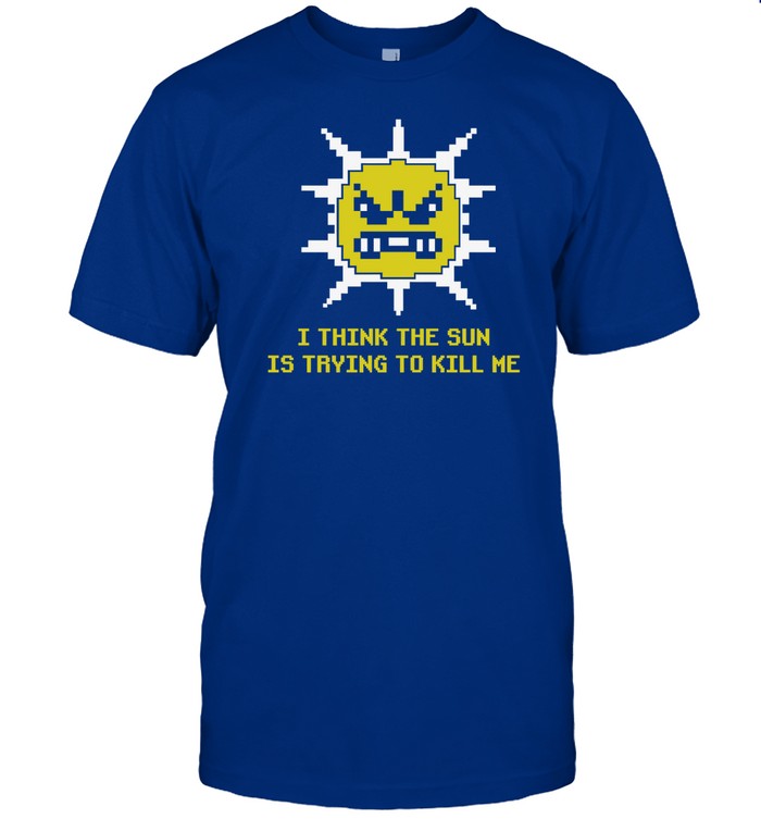 Inspiringphilosophy Michael Jones I Think The Sun Is Trying To Kill Me Shirt