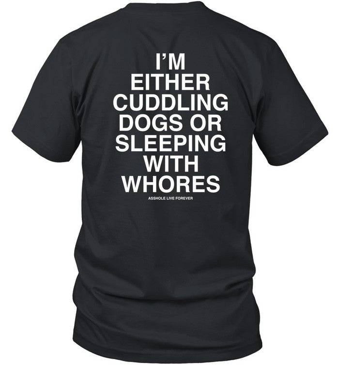 Slutwhisperer I'm Either Cuddling Dogs Or Sleeping With Whores Asshole Live Forever Shirt
