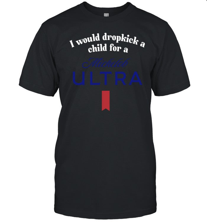 I Would Dropkick A Child For A Michelob Ultra Tee