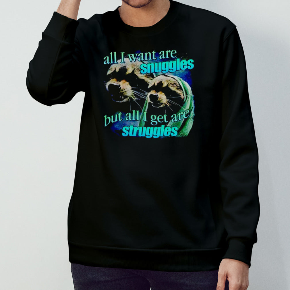 All i want are snuggles but all i get are struggles raccoon T-shirt