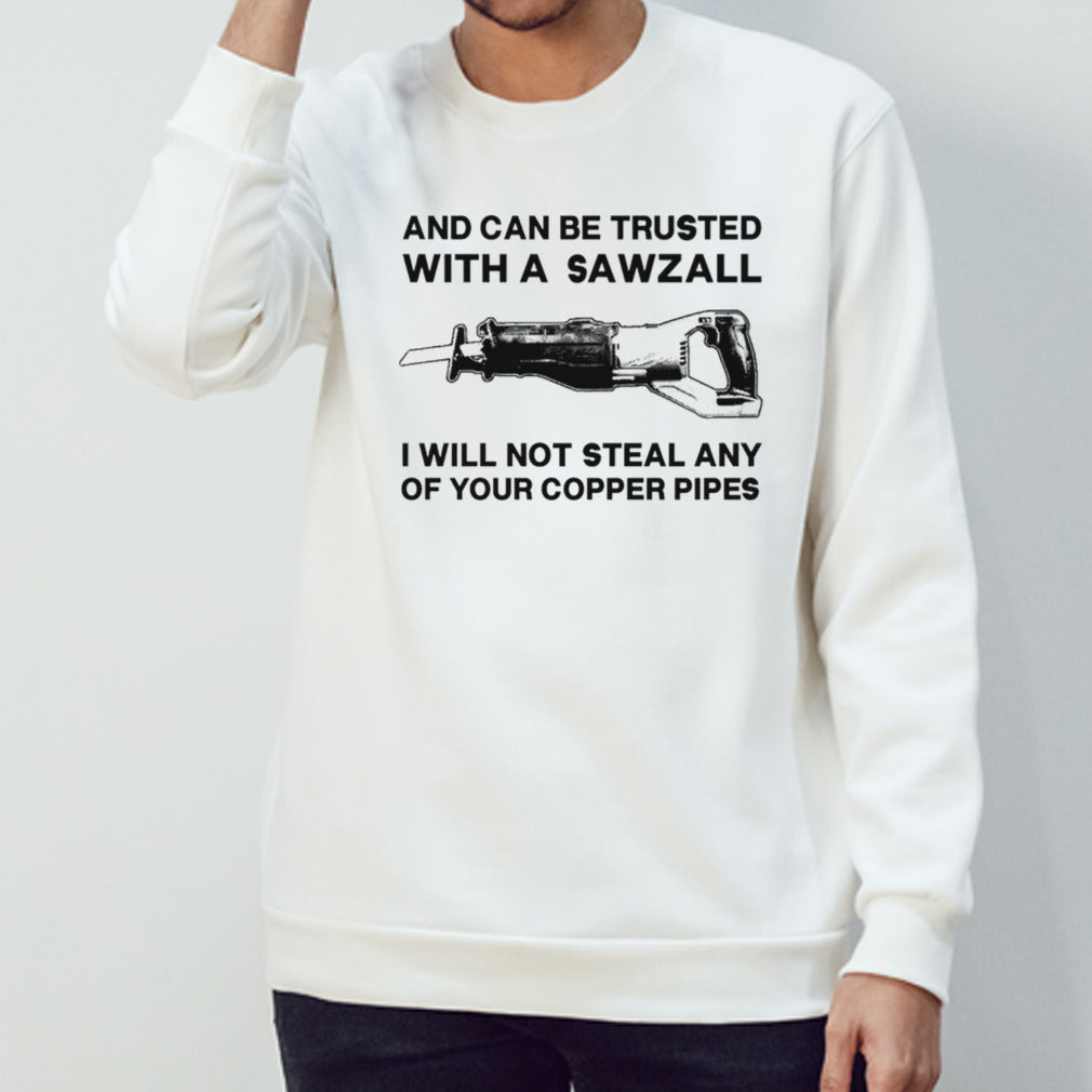 And can be trusted with a sawzall shirt
