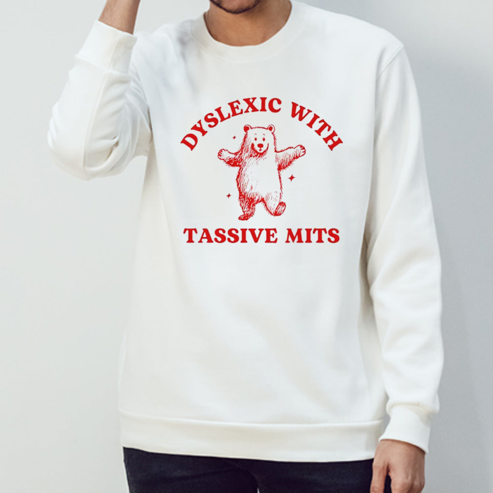 Dyslexic with tassive mits bear shirts