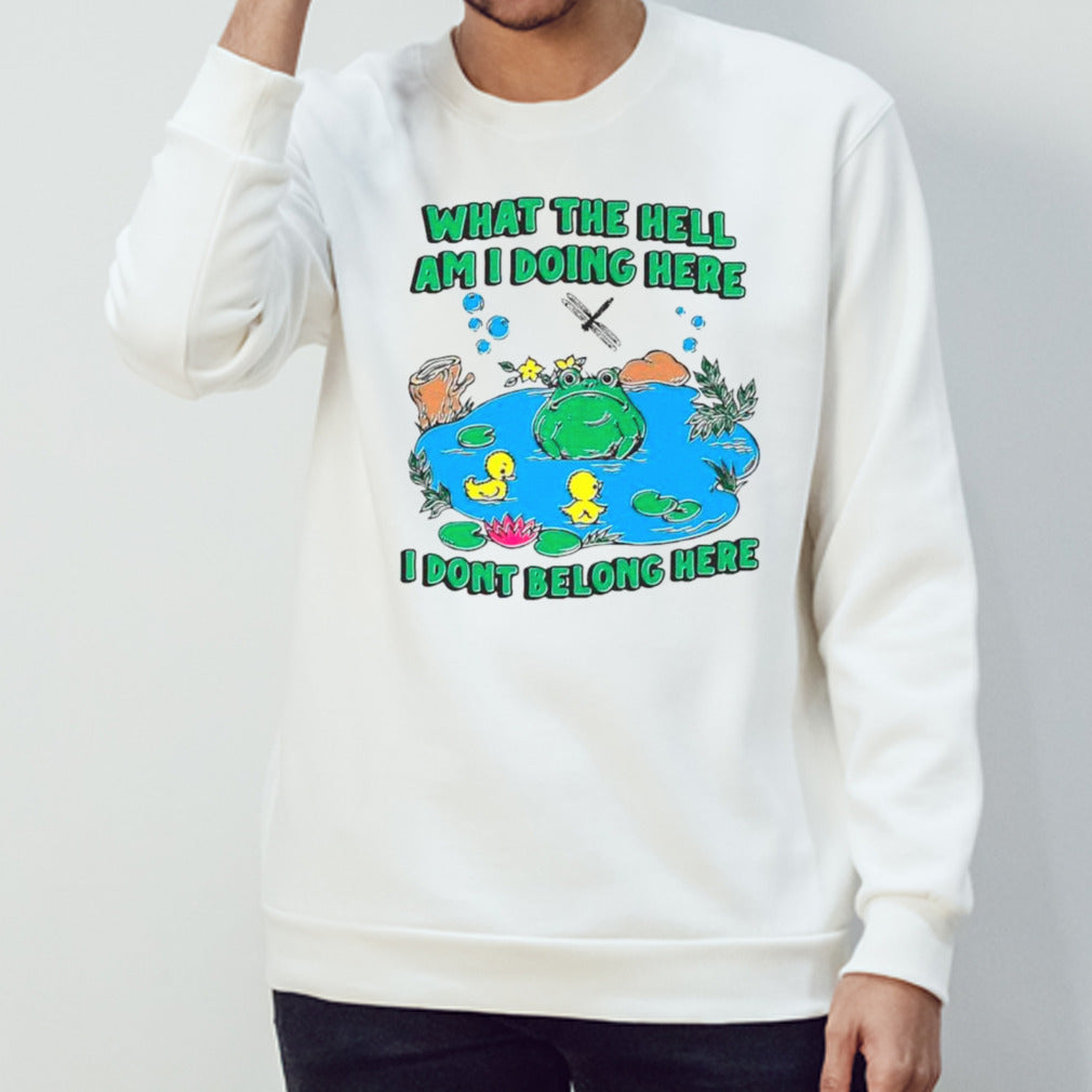 Frog what the hell am I doing here I dons’t belong here shirts