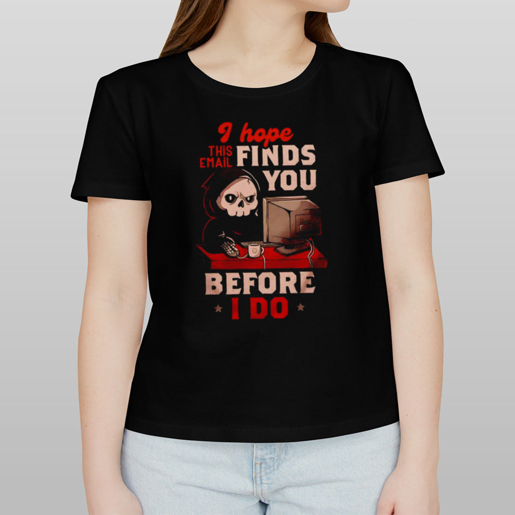 Grim Reaper I hope this email finds you before i do shirt