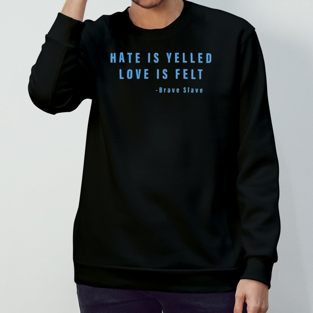 Hate Is Yelled Love Is Felt Brave Slave Shirts