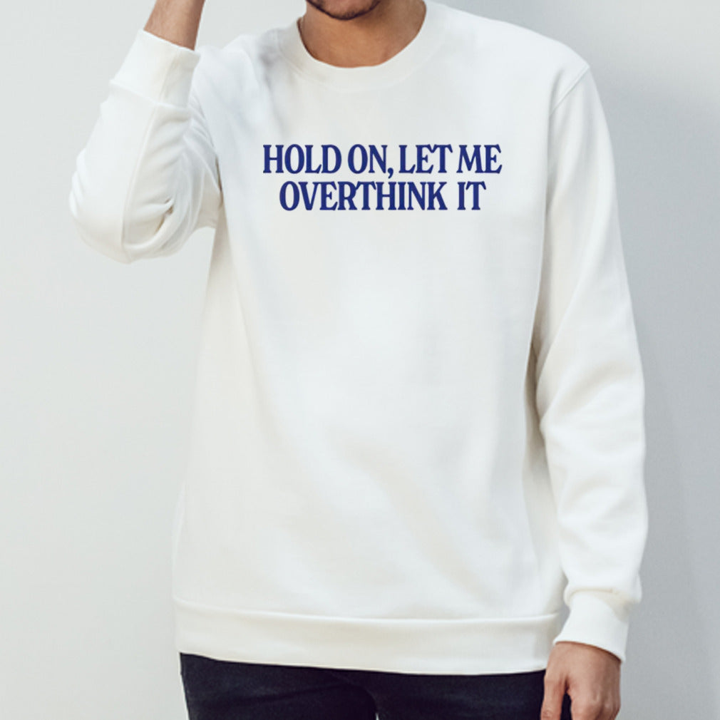 Hold on let me overthink it shirt