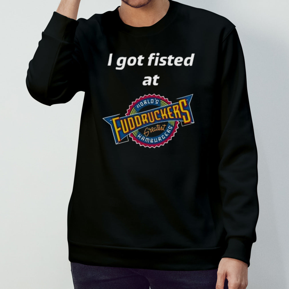 I Got Fisted At Fuddruckers Worlds’s Greatest Hamburgers Shirts